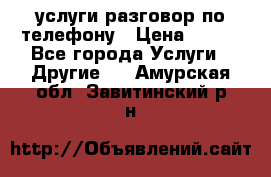 услуги разговор по телефону › Цена ­ 800 - Все города Услуги » Другие   . Амурская обл.,Завитинский р-н